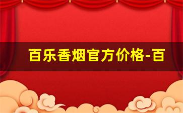 百乐香烟官方价格-百乐香烟价格表图大全