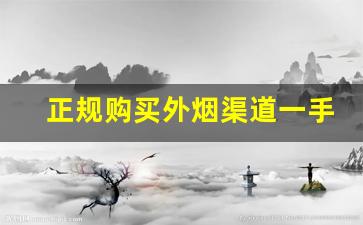正规购买外烟渠道一手货源-外烟代销卖的是真的吗