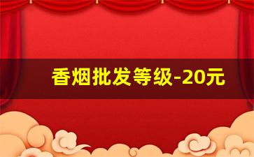 香烟批发等级-20元档最好抽的香烟