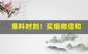 爆料时刻！买烟微信和卖外烟的微商“饾饤堆砌”