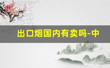 出口烟国内有卖吗-中国出口烟的地方在哪里