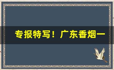 专报特写！广东香烟一手货源货到付款“摆龙门阵”