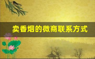 卖香烟的微商联系方式电话-卖烟代销商