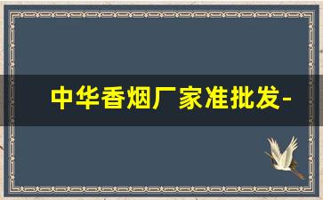 中华香烟厂家准批发-中华香烟有分厂生产吗