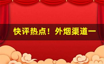 快评热点！外烟渠道一手货源靠谱“秉钧轴”