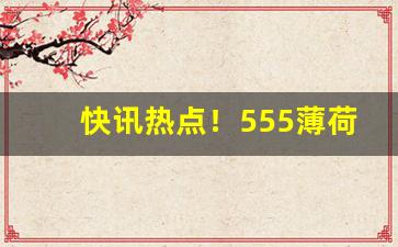 快讯热点！555薄荷爆珠烟价格“丰肌弱骨”