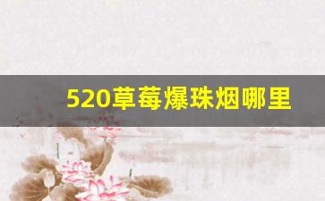 520草莓爆珠烟哪里有卖-520草莓爆珠软烟多少钱一盒