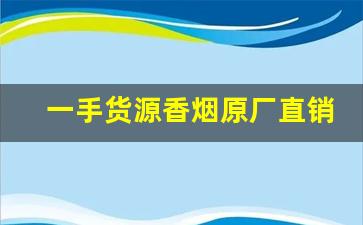 一手货源香烟原厂直销【网上买烟平台】-便宜烟批发出售