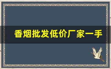 香烟批发低价厂家一手货源-烟批发供应商推荐