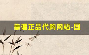 靠谱正品代购网站-国内靠谱的代购