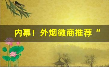 内幕！外烟微商推荐“聪明一世”