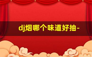 dj烟哪个味道好抽-dj是烟的品牌吗