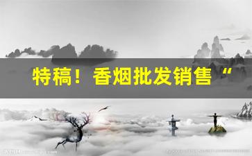特稿！香烟批发销售“得鱼忘荃”