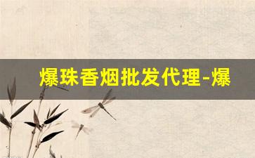 爆珠香烟批发代理-爆珠烟供货商