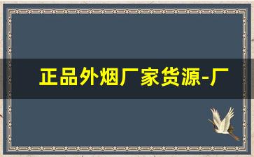 正品外烟厂家货源-厂家正品烟