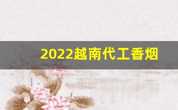 2022越南代工香烟-越南代工香烟正品