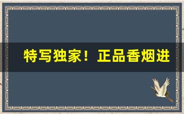 特写独家！正品香烟进货源头“椎膺顿足”