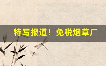 特写报道！免税烟草厂家批发一件代发“穿针引线”