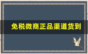 免税微商正品渠道货到付款-微商货源去哪里找正品