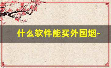 什么软件能买外国烟-国外线上可以买到烟