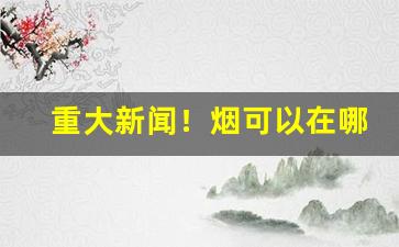 重大新闻！烟可以在哪个平台上卖出去“超然自引”