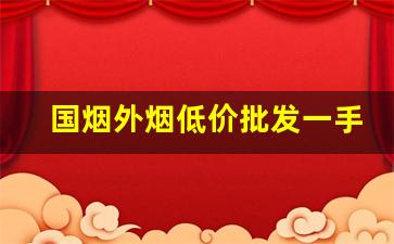 国烟外烟低价批发一手货源-中国烟中免店价格
