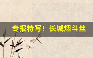 专报特写！长城烟斗丝哪里买“婢膝奴颜”