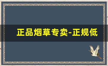 正品烟草专卖-正规低价位烟草专卖店