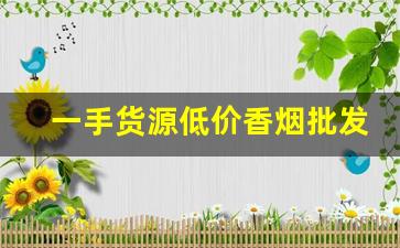 一手货源低价香烟批发代理-低价高品质香烟全国接单中