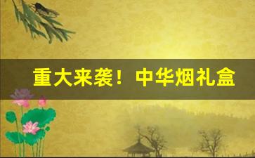 重大来袭！中华烟礼盒装从哪买“斗粟尺布”
