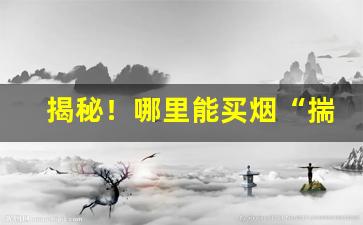 揭秘！哪里能买烟“揣歪捏怪”
