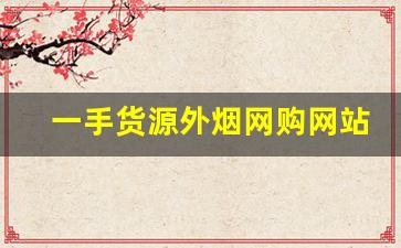 一手货源外烟网购网站-个人怎么买进口烟