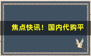 焦点快讯！国内代购平台app排行榜“吹毛索疵”
