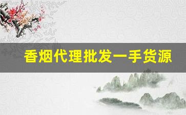 香烟代理批发一手货源一条起发厂家直销-香烟批发行情公众号