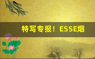 特写专报！ESSE烟代购哪里有“啐啄同时”