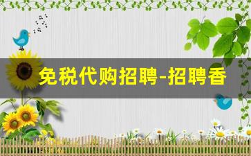 免税代购招聘-招聘香港代购人员吗