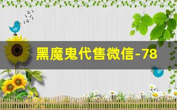 黑魔鬼代售微信-7881代售咨询靠谱吗