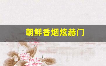 朝鲜香烟炫赫门