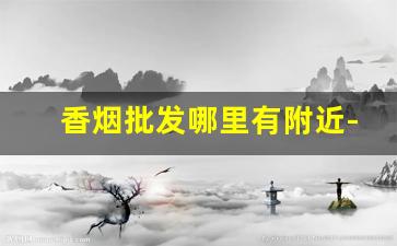 香烟批发哪里有附近-附近哪有香烟卖