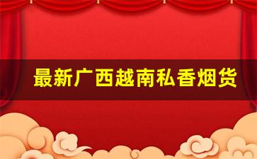 最新广西越南私香烟货源