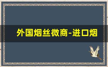 外国烟丝微商-进口烟丝实体店