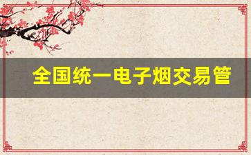 全国统一电子烟交易管理平台网址-国家烟草局发布下架电子烟