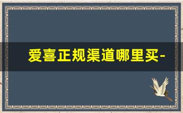 爱喜正规渠道哪里买-爱喜能在普通小店买到吗