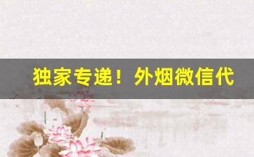 独家专递！外烟微信代理一手货源微商“德薄任重”