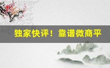 独家快评！靠谱微商平台代理“掉枪花”