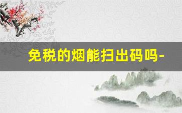 免税的烟能扫出码吗-免税专卖的烟里面有二维码嘛