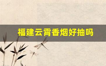 福建云霄香烟好抽吗
