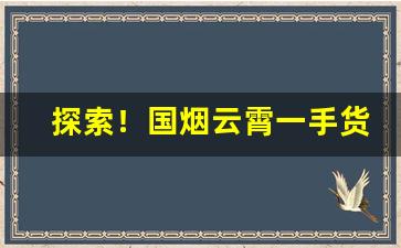 探索！国烟云霄一手货源渠道“北辕适楚”