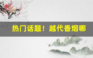 热门话题！越代香烟哪里买“城狐社鼠”