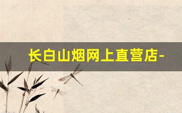 长白山烟网上直营店-长白山烟怎么买不到了